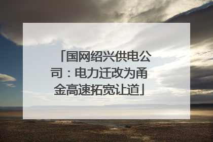 国网绍兴供电公司：电力迁改为甬金高速拓宽让道