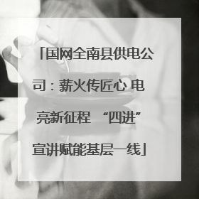 国网全南县供电公司：薪火传匠心 电亮新征程 “四进”宣讲赋能基层一线