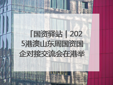 国资驿站｜2025港澳山东周国资国企对接交流会在港举行；山东黄金成功在境外发行3亿美元绿色债券