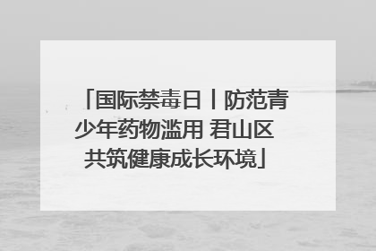 国际禁毒日丨防范青少年药物滥用 君山区共筑健康成长环境