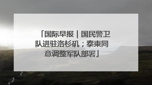 国际早报｜国民警卫队进驻洛杉矶；泰柬同意调整军队部署