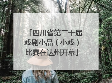 四川省第二十届戏剧小品（小戏）比赛在达州开幕