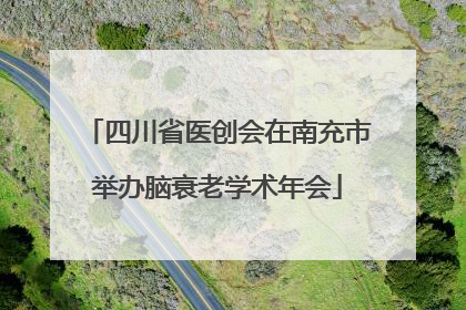 四川省医创会在南充市举办脑衰老学术年会