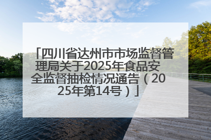 四川省达州市市场监督管理局关于2025年食品安全监督抽检情况通告（2025年第14号）