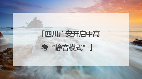 四川广安开启中高考“静音模式”