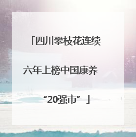 四川攀枝花连续六年上榜中国康养“20强市”