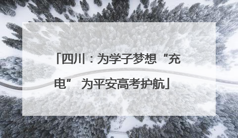 四川：为学子梦想“充电” 为平安高考护航