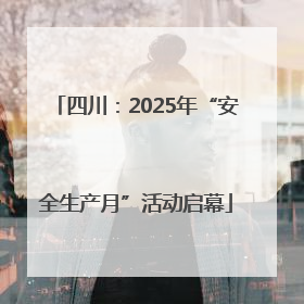 四川：2025年“安全生产月”活动启幕