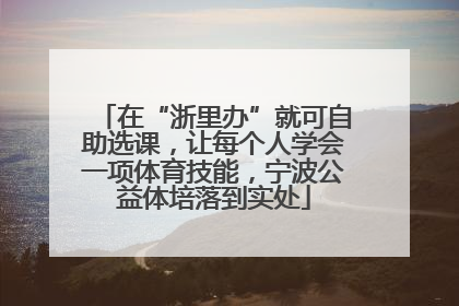 在“浙里办”就可自助选课，让每个人学会一项体育技能，宁波公益体培落到实处