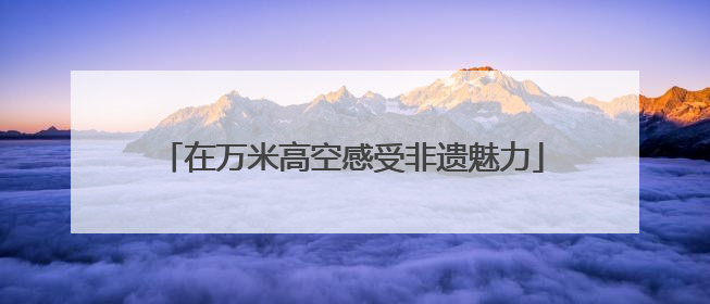在万米高空感受非遗魅力
