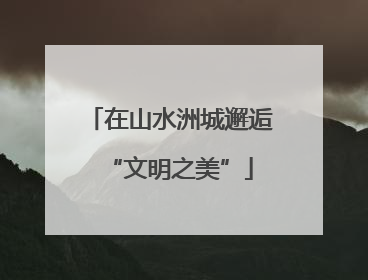 在山水洲城邂逅“文明之美”