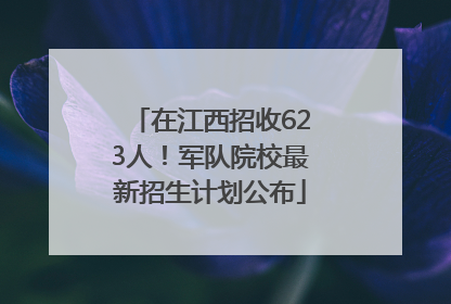 在江西招收623人！军队院校最新招生计划公布