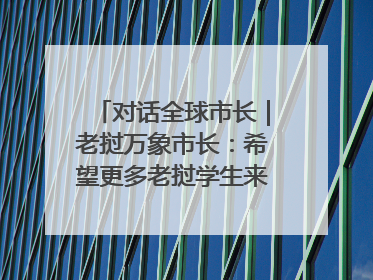 对话全球市长｜老挝万象市长：希望更多老挝学生来上海留学