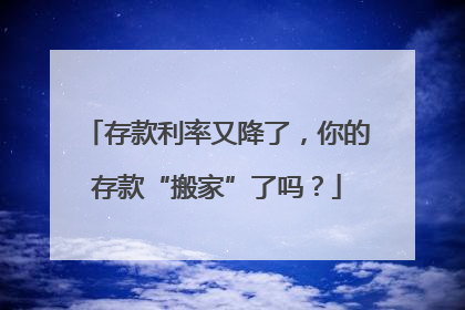 存款利率又降了，你的存款“搬家”了吗？