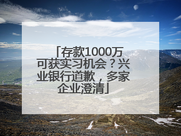 存款1000万可获实习机会？兴业银行道歉，多家企业澄清
