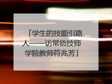 学生的技能引路人——访常德技师学院教师符兆芳
