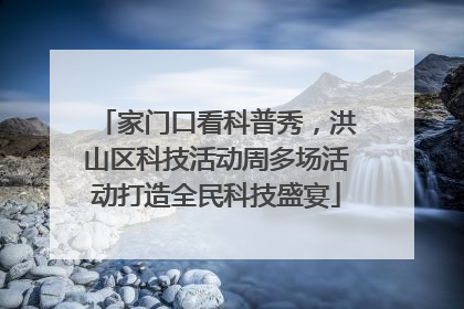 家门口看科普秀，洪山区科技活动周多场活动打造全民科技盛宴