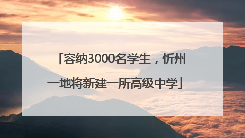 容纳3000名学生，忻州一地将新建一所高级中学