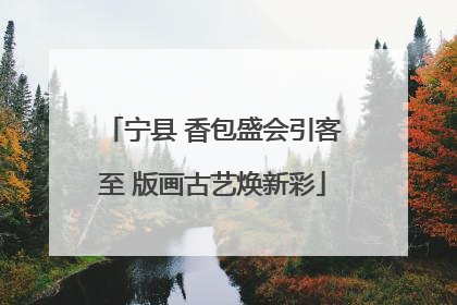 宁县 香包盛会引客至 版画古艺焕新彩