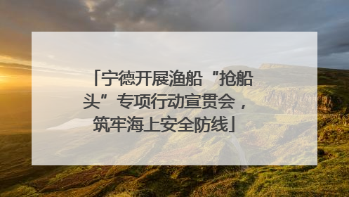 宁德开展渔船“抢船头”专项行动宣贯会，筑牢海上安全防线