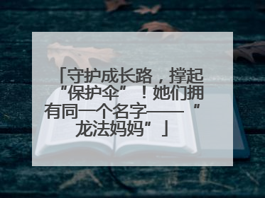守护成长路，撑起“保护伞”！她们拥有同一个名字——“龙法妈妈”
