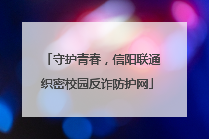 守护青春，信阳联通织密校园反诈防护网
