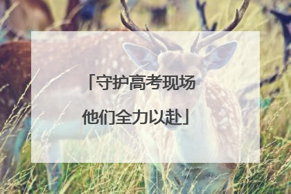 守护高考现场 他们全力以赴