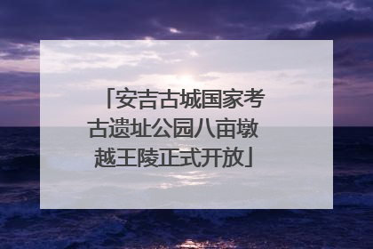 安吉古城国家考古遗址公园八亩墩越王陵正式开放