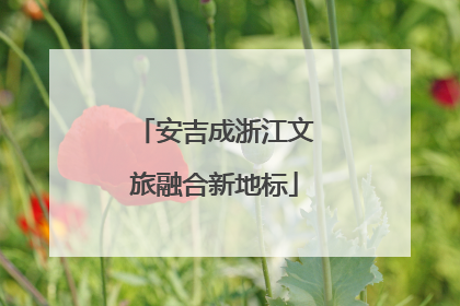 安吉成浙江文旅融合新地标