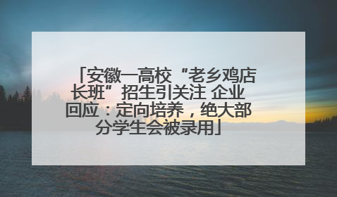 安徽一高校“老乡鸡店长班”招生引关注 企业回应：定向培养，绝大部分学生会被录用