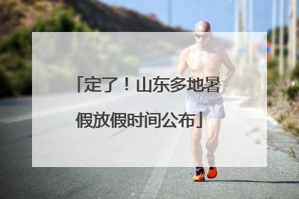 定了！山东多地暑假放假时间公布