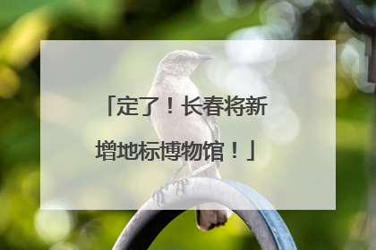 定了！长春将新增地标博物馆！