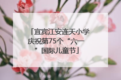 宜宾江安连天小学庆祝第75个“六一”国际儿童节