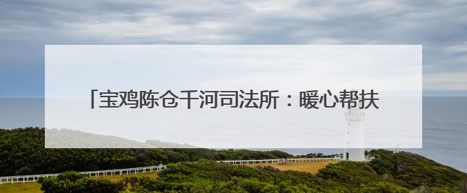 宝鸡陈仓千河司法所：暖心帮扶点亮新生 多方合力助燃希望