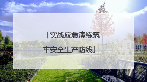 实战应急演练筑牢安全生产防线