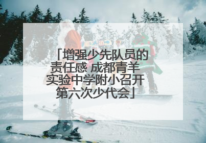 增强少先队员的责任感 成都青羊实验中学附小召开第六次少代会