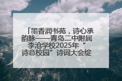 墨香润书苑，诗心承韵脉——青岛二中附属李沧学校2025年“诗意校园”诗词大会绽放文化华章