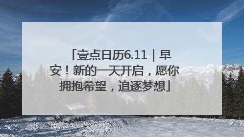 壹点日历6.11｜早安！新的一天开启，愿你拥抱希望，追逐梦想