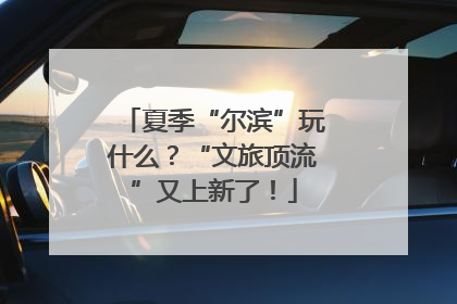 夏季“尔滨”玩什么？“文旅顶流”又上新了！