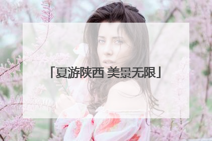 夏游陕西 美景无限
