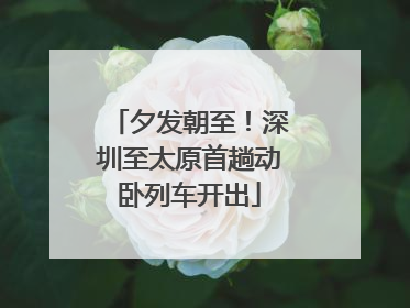 夕发朝至！深圳至太原首趟动卧列车开出