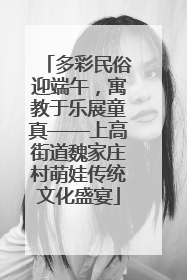 多彩民俗迎端午，寓教于乐展童真——上高街道魏家庄村萌娃传统文化盛宴
