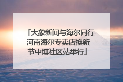 大象新闻与海尔同行 河南海尔专卖店换新节中博社区站举行