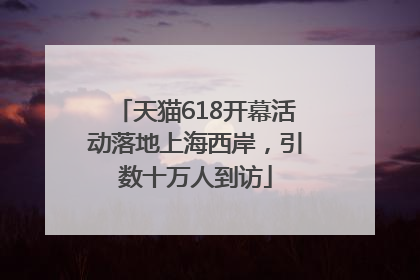 天猫618开幕活动落地上海西岸，引数十万人到访