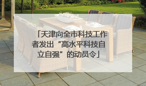 天津向全市科技工作者发出“高水平科技自立自强”的动员令