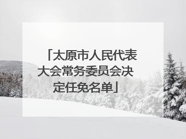 太原市人民代表大会常务委员会决定任免名单