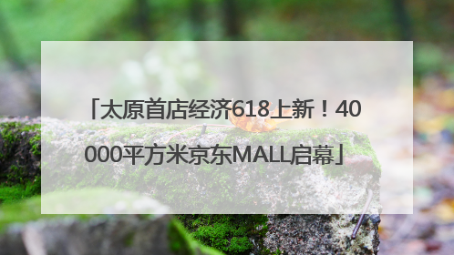 太原首店经济618上新！40000平方米京东MALL启幕