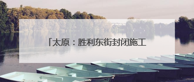太原：胜利东街封闭施工 多条公交线路临时调整