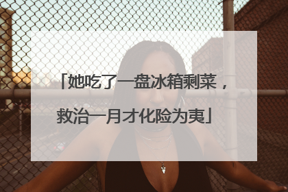 她吃了一盘冰箱剩菜，救治一月才化险为夷