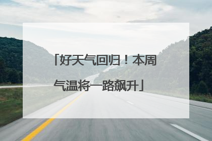 好天气回归！本周气温将一路飙升